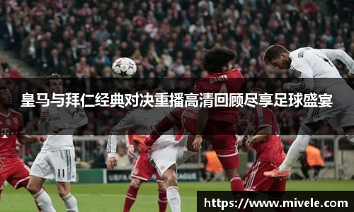 皇马与拜仁经典对决重播高清回顾尽享足球盛宴