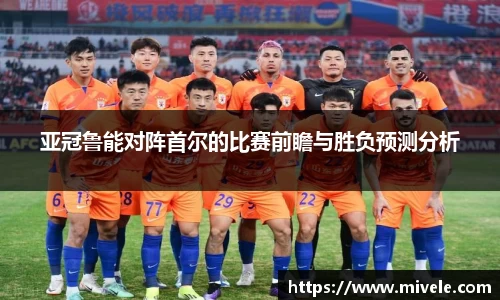 亚冠鲁能对阵首尔的比赛前瞻与胜负预测分析